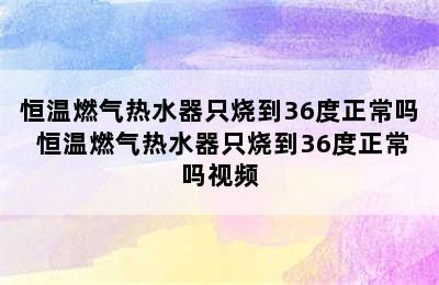 恒温燃气热水器只烧到36度正常吗 恒温燃气热水器只烧到36度正常吗视频